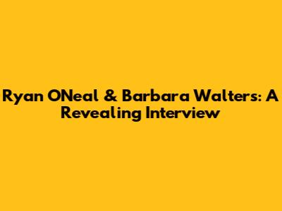 Ryan O'Neal & Barbara Walters: A Revealing Interview