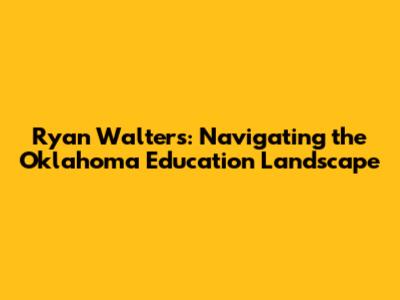 Ryan Walters: Navigating the Oklahoma Education Landscape