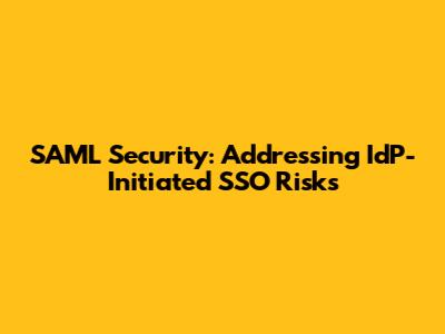 SAML Security: Addressing IdP-Initiated SSO Risks