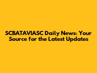 SCBATAVIASC Daily News: Your Source for the Latest Updates