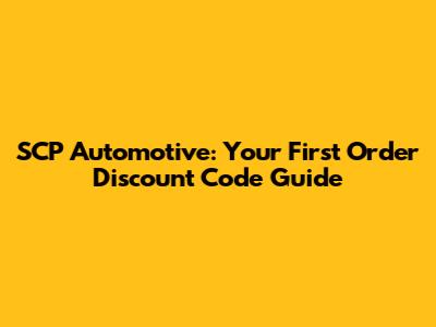SCP Automotive: Your First Order Discount Code Guide