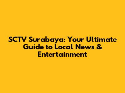 SCTV Surabaya: Your Ultimate Guide to Local News & Entertainment