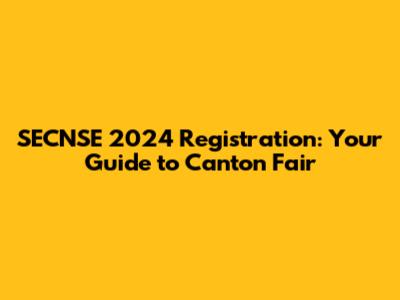 SECNSE 2024 Registration: Your Guide to Canton Fair