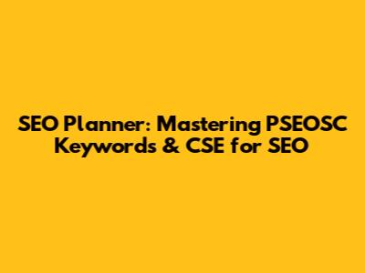 SEO Planner: Mastering PSEOSC Keywords & CSE for SEO