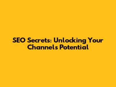 SEO Secrets: Unlocking Your Channel's Potential