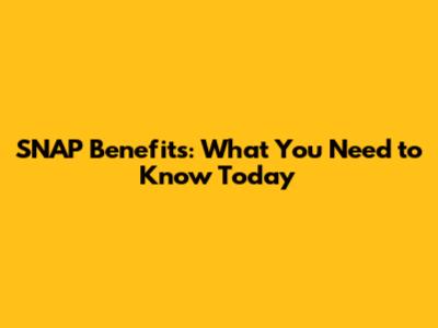 SNAP Benefits: What You Need to Know Today