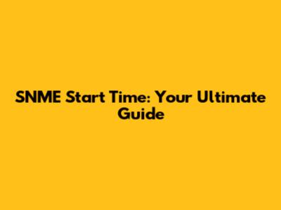 SNME Start Time: Your Ultimate Guide