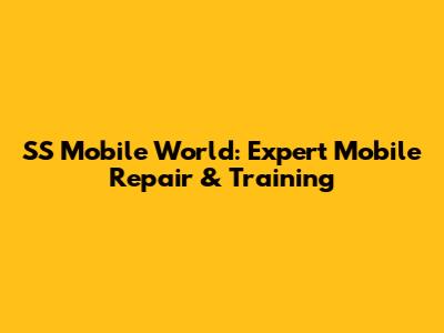 SS Mobile World: Expert Mobile Repair & Training