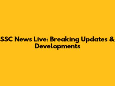 SSC News Live: Breaking Updates & Developments