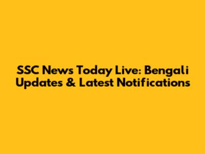 SSC News Today Live: Bengali Updates & Latest Notifications