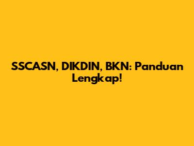 SSCASN, DIKDIN, BKN: Panduan Lengkap!