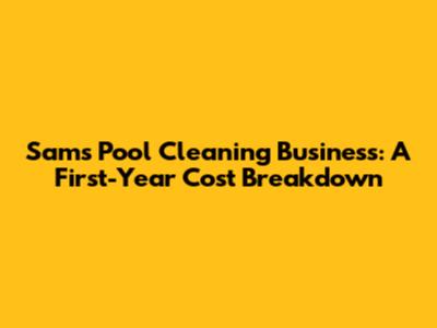 Sam's Pool Cleaning Business: A First-Year Cost Breakdown