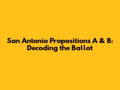 San Antonio Propositions A & B: Decoding the Ballot