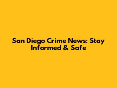 San Diego Crime News: Stay Informed & Safe