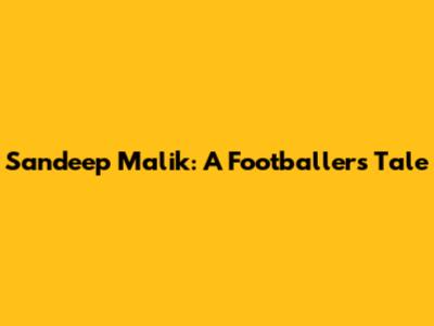 Sandeep Malik: A Footballer's Tale