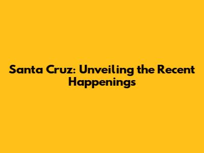 Santa Cruz: Unveiling the Recent Happenings