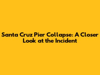 Santa Cruz Pier Collapse: A Closer Look at the Incident