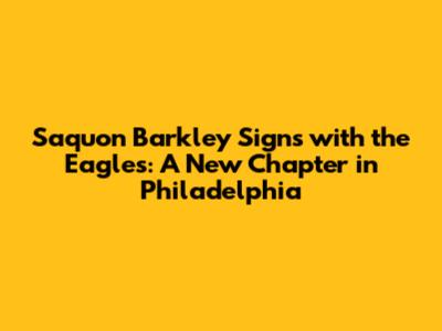 Saquon Barkley Signs with the Eagles: A New Chapter in Philadelphia