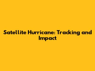 Satellite Hurricane: Tracking and Impact