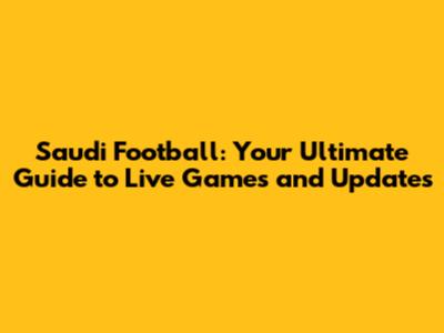 Saudi Football: Your Ultimate Guide to Live Games and Updates