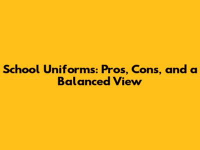 School Uniforms: Pros, Cons, and a Balanced View