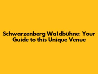 Schwarzenberg Waldbühne: Your Guide to this Unique Venue