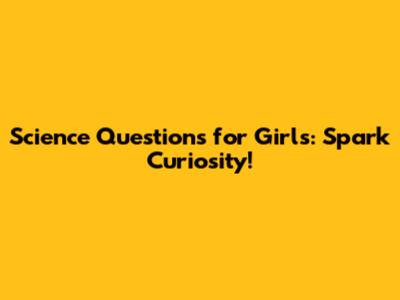 Science Questions for Girls: Spark Curiosity!