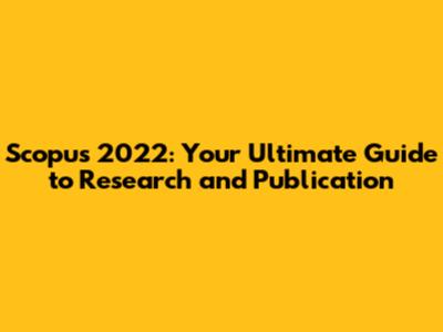 Scopus 2022: Your Ultimate Guide to Research and Publication