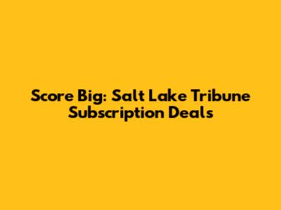 Score Big: Salt Lake Tribune Subscription Deals