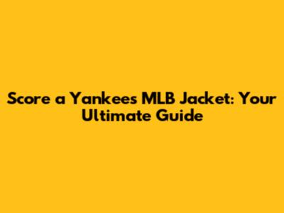 Score a Yankees MLB Jacket: Your Ultimate Guide