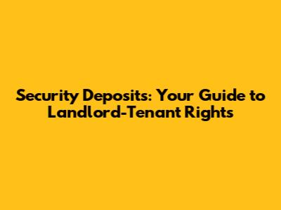 Security Deposits: Your Guide to Landlord-Tenant Rights