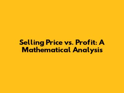 Selling Price vs. Profit: A Mathematical Analysis