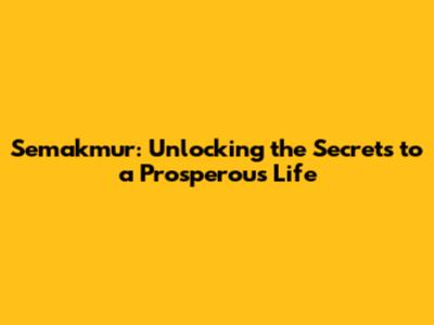 Semakmur: Unlocking the Secrets to a Prosperous Life