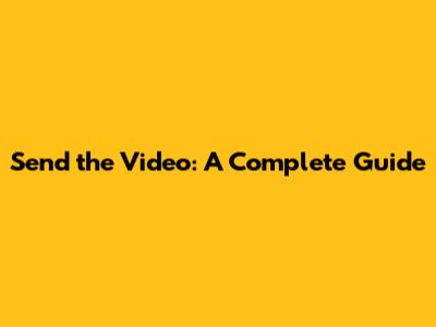 Send the Video: A Complete Guide