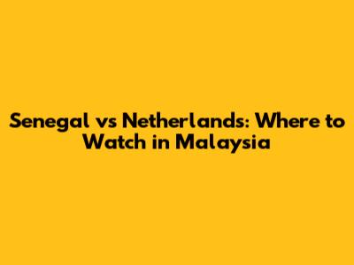 Senegal vs Netherlands: Where to Watch in Malaysia