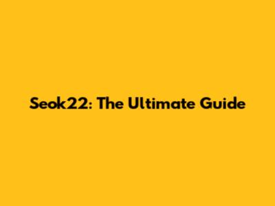 Seok22: The Ultimate Guide