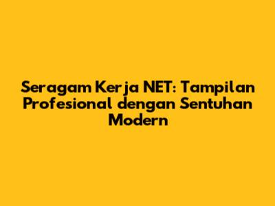 Seragam Kerja NET: Tampilan Profesional dengan Sentuhan Modern