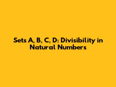 Sets A, B, C, D: Divisibility in Natural Numbers
