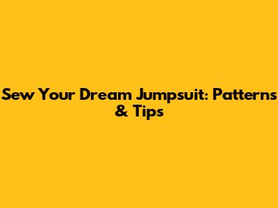 Sew Your Dream Jumpsuit: Patterns & Tips