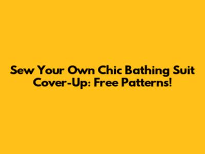 Sew Your Own Chic Bathing Suit Cover-Up: Free Patterns!