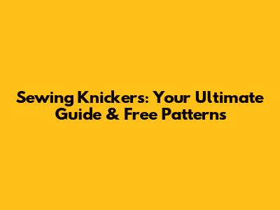 Sewing Knickers: Your Ultimate Guide & Free Patterns