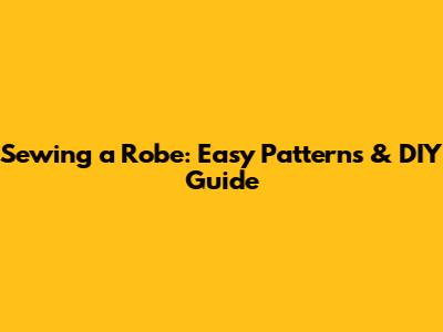 Sewing a Robe: Easy Patterns & DIY Guide