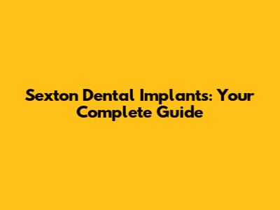 Sexton Dental Implants: Your Complete Guide