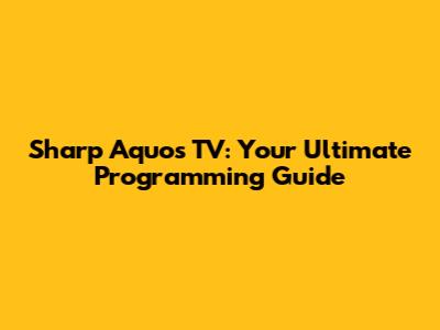Sharp Aquos TV: Your Ultimate Programming Guide