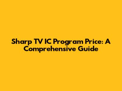 Sharp TV IC Program Price: A Comprehensive Guide