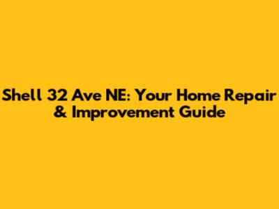 Shell 32 Ave NE: Your Home Repair & Improvement Guide