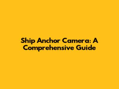 Ship Anchor Camera: A Comprehensive Guide