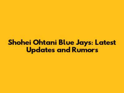 Shohei Ohtani Blue Jays: Latest Updates and Rumors