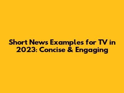Short News Examples for TV in 2023: Concise & Engaging