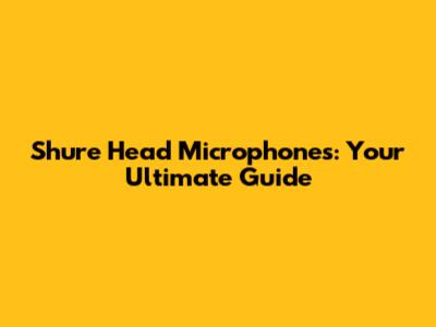 Shure Head Microphones: Your Ultimate Guide
